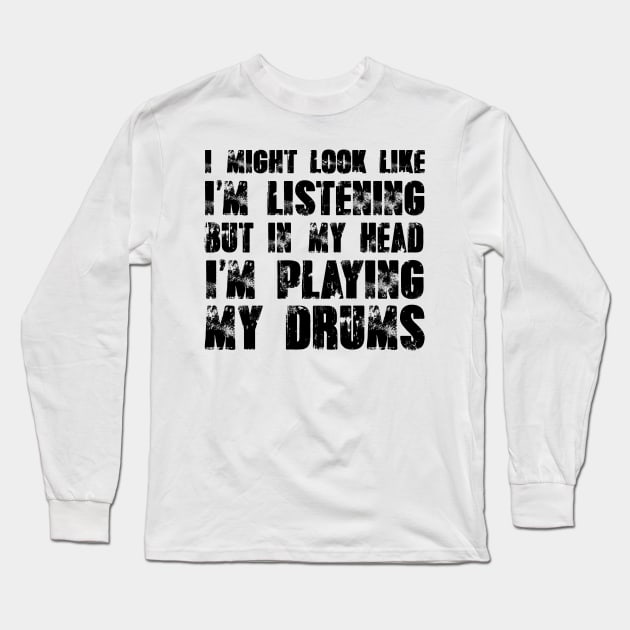 I Might Look Like I'm Listening But In My Head I'm Playing My Drums Long Sleeve T-Shirt by shopbudgets